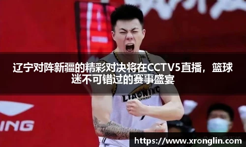 k1体育辽宁对阵新疆的精彩对决将在CCTV5直播，篮球迷不可错过的赛事盛宴