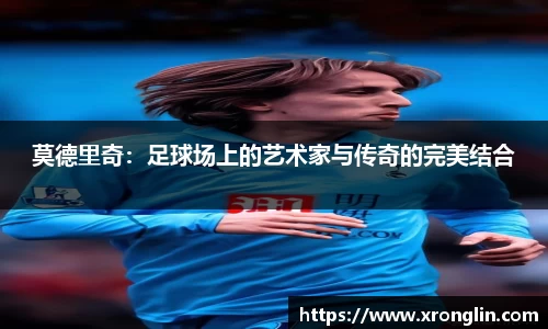 k1体育莫德里奇：足球场上的艺术家与传奇的完美结合