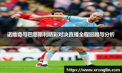 k1体育诺维奇与巴恩斯利精彩对决直播全程回顾与分析