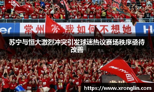 k1体育苏宁与恒大激烈冲突引发球迷热议赛场秩序亟待改善