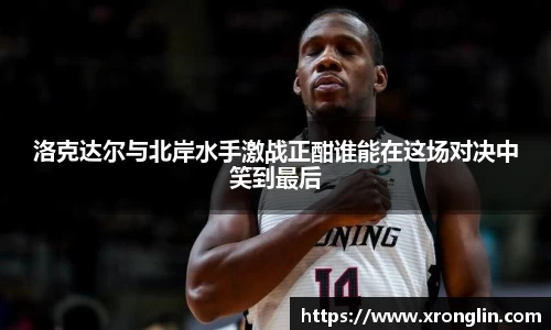 k1体育洛克达尔与北岸水手激战正酣谁能在这场对决中笑到最后